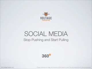 SOCIAL MEDIA
                             Stop Pushing and Start Pulling




2010 Voltage Creative, LLC           All logos, trademarks and images are the property of their respective owners. They are presented here for educational purposes.
 