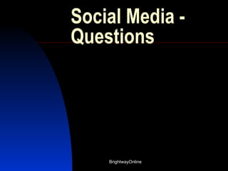 Social Media -
Questions




    BrightwayOnline
 