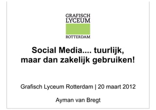 Social Media.... tuurlijk,
maar dan zakelijk gebruiken!


Grafisch Lyceum Rotterdam | 20 maart 2012

            Ayman van Bregt
 