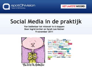Social Media in de praktijk
     Van babbelaar tot visionair in 6 stappen
     Door Ingrid Archer en Sarah Lee Ketner
                9 november 2011
 