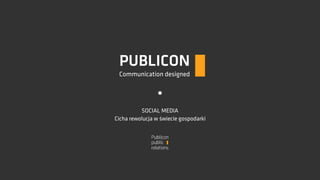 PUBLICON
Communication designed

SOCIAL MEDIA
Cicha rewolucja w świecie gospodarki

 