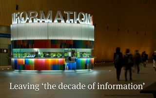 Leaving ‘the decade of information’
                        http://www.ﬂickr.com/photos/smaku/2313867724/
 