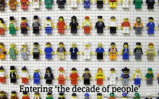 Entering ‘the decade of people’
                     http://www.ﬂickr.com/photos/joeshlabotnik/305410323/
 