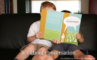 It’s about conversation
                http://www.ﬂickr.com/photos/11739182@N03/1263985679/
 