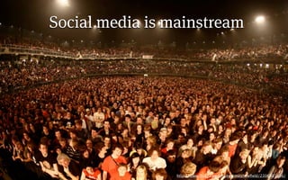 Social media is mainstream




                 http://www.ﬂickr.com/photos/matthewﬁeld/2306001896/
 