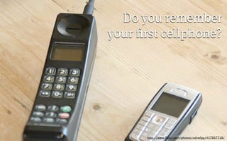 Do you remember
your ﬁrst cellphone?




      http://www.ﬂickr.com/photos/ndrwfgg/437667718/
 