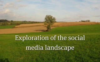 Exploration of the social
   media landscape
 