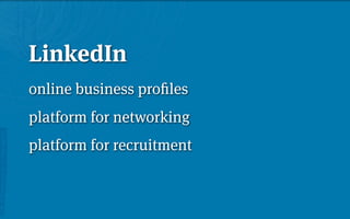 LinkedIn
online business proﬁles
platform for networking
platform for recruitment
 