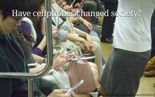 Have cellphones changed society?




                     http://www.ﬂickr.com/photos/ebotunes/2934158531/
 