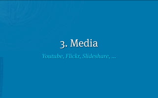 3. Media
Youtube, Flickr, Slideshare, ...
 