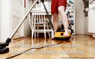 Technology changes society
and society changes technology
                    http://www.ﬂickr.com/photos/sveinhal/2514332781/
 