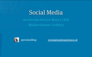 Social Media
 an introduction for Rotary Club
     Midden Betuwe Valburg



@erwinelling     erwin@totalexperience.nl
 