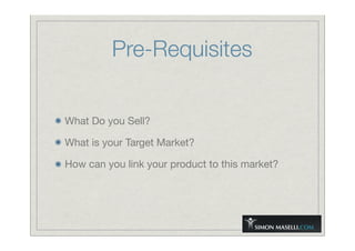 Pre-Requisites
What Do you Sell?
What is your Target Market?
How can you link your product to this market?
 