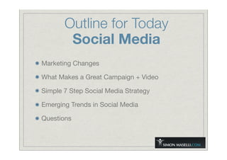 Outline for Today
Social Media
Marketing Changes
What Makes a Great Campaign + Video
Simple 7 Step Social Media Strategy
Emerging Trends in Social Media
Questions
 