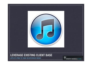 LEVERAGE EXISTING CLIENT BASE
APPLE’S PING TO TAKE ON MYSPACE MUSIC
 