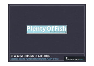 NEW ADVERTISING PLATFORMS
FACEBOOK CREDITS, TWITTER FEATURED TWEETS, PLENTY OF FISH
 