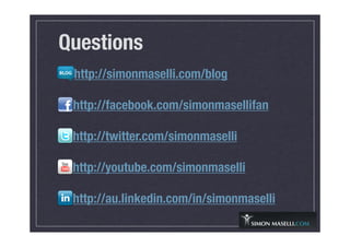 http://simonmaselli.com/blog
http://facebook.com/simonmasellifan
http://twitter.com/simonmaselli
http://youtube.com/simonmaselli
http://au.linkedin.com/in/simonmaselli
Questions
 