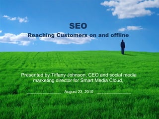 SEO Reaching Customers on and offline Presented by Tiffany Johnson, CEO and social media marketing director for Smart Media Cloud,  August 23, 2010 