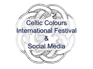 Celtic Colours
International Festival
           &
    Social Media

          1
 