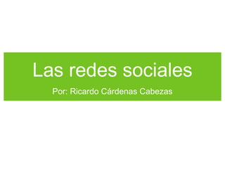 Las redes sociales
Por: Ricardo Cárdenas Cabezas

 