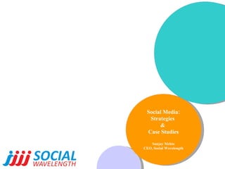 Social Media: Strategies  &  Case Studies Sanjay Mehta CEO, Social Wavelength 