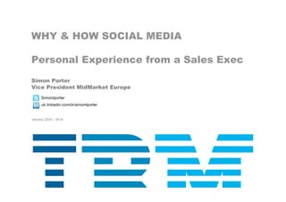 WHY & HOW SOCIAL MEDIA
Personal Experience from a Sales Exec
Simon Porter
Vice President MidMarket Europe
January 22nd – 2014
 