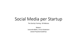 Social	Media	per	Startup
The	StartUp Training	:	28	febbraio
Relatori:
Leonardo	Bellini,	Enrico	Giubertoni
(www.Propulse.Academy)
 