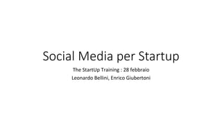 Social Media per Startup
The	StartUp	Training	:	28	febbraio	
Leonardo	Bellini,	Enrico	Giubertoni	
 