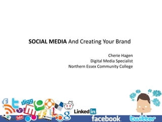 SOCIAL MEDIA And Creating Your Brand Cherie Hagen Digital Media Specialist Northern Essex Community College 
