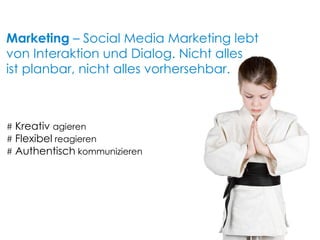 #  Kreativ  agieren #  Flexibel  reagieren #  Authentisch  kommunizieren Marketing  – Social Media Marketing lebt von Interaktion und Dialog. Nicht alles ist planbar, nicht alles vorhersehbar. 