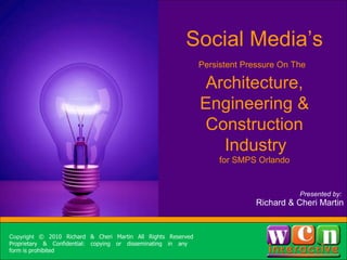 [object Object],[object Object],Sidebar info here Social Media’s Persistent Pressure On The   Architecture, Engineering & Construction  Industry   for SMPS Orlando Presented by:  Richard & Cheri Martin Copyright  © 2010 Richard & Cheri Martin All Rights Reserved Proprietary & Confidential: copying or disseminating in any  form is prohibited 