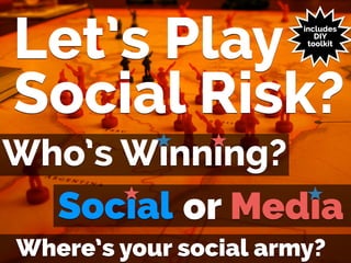 !
Let’s Play
Social Risk?
Social
Where’s your social army?
Mediaor
Who’s Winning?
includes
DIY
toolkit
 