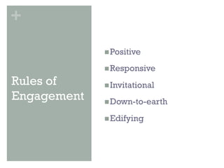 +
             n Positive

             n Responsive

Rules of     n Invitational
Engagement   n Down-to-earth

             n Edifying
 