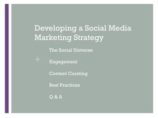 Developing a Social Media
Marketing Strategy
    The Social Universe

+   Engagement

    Content Curating

    Best Practices

    Q&A
 