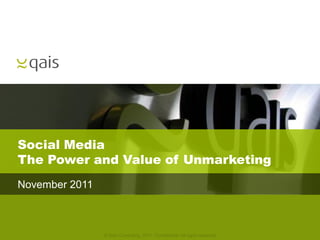 Social Media
The Power and Value of Unmarketing
November 2011



                © Qais Consulting, 2011. Confidential. All rights reserved
 