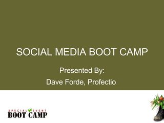 Presented By: Dave Forde, Profectio  SOCIAL MEDIA BOOT CAMP 