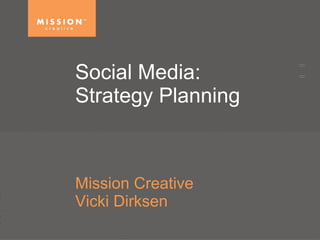Social Media:  Strategy Planning  Mission Creative Vicki Dirksen 