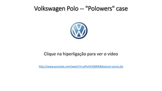 Volkswagen Polo -- "Polowers" case
http://www.youtube.com/watch?v=pPIzHCh800E&feature=youtu.be
Clique na hiperligação para ver o vídeo
 