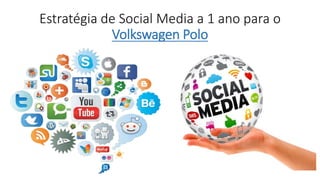 Estratégia de Social Media a 1 ano para o
Volkswagen Polo
 