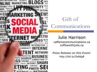 Gift of
Communications
Julie Harrison
caffeinecommunications.ca
coffeewithjulie.ca
Press Release on this Event:
http://bit.ly/Ze66gB
 