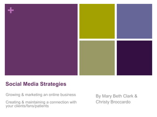 +
By Mary Beth Clark &
Christy Broccardo
Social Media Strategies
Growing & marketing an online business
Creating & maintaining a connection with
your clients/fans/patients
 
