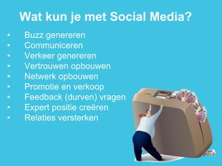 •Buzz genereren 
•Communiceren 
•Verkeer genereren 
•Vertrouwen opbouwen 
•Netwerk opbouwen 
•Promotie en verkoop 
•Feedback (durven) vragen 
•Expert positie creëren 
•Relaties versterken 
Wat kun je met Social Media?  