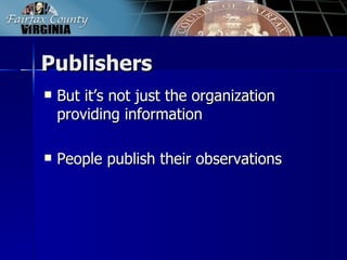 Publishers
   But it’s not just the organization
    providing information

   People publish their observations
 
