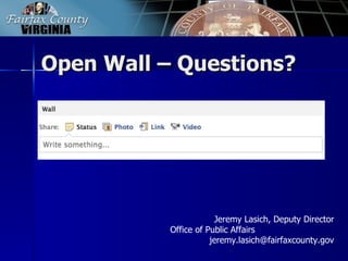 Open Wall – Questions?




                       Jeremy Lasich, Deputy Director
           Office of Public Affairs
                      jeremy.lasich@fairfaxcounty.gov
 