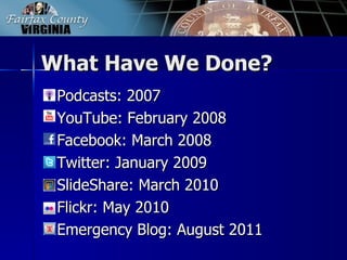 What Have We Done?
   Podcasts: 2007
   YouTube: February 2008
   Facebook: March 2008
   Twitter: January 2009
   SlideShare: March 2010
   Flickr: May 2010
   Emergency Blog: August 2011
 