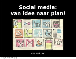 Social media:
                van idee naar plan!




                              #socmedprak

vrijdag 28 oktober 2011(wk)
 