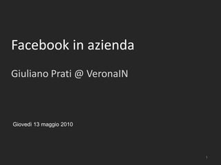 Facebook in aziendaGiuliano Prati @ VeronaIN 1 Giovedì 13 maggio 2010 