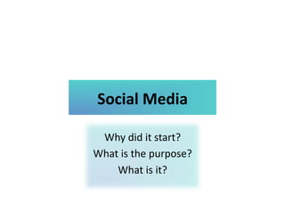 Social Media 

 Why did it start? 
What is the purpose?  
    What is it? 
 