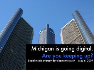Michigan is going digital. Are you keeping up? Social media strategy development session – May 6, 2009 