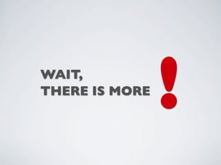WAIT,
THERE IS MORE
                !
 